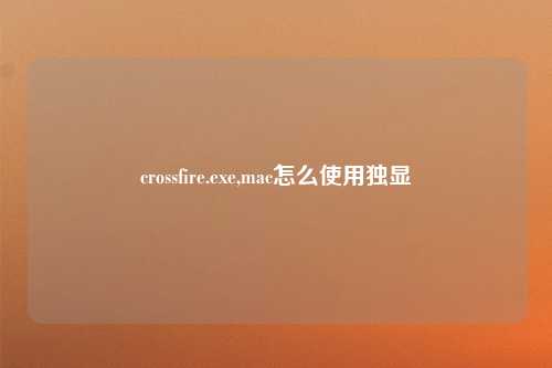 crossfire.exe,mac怎么使用独显