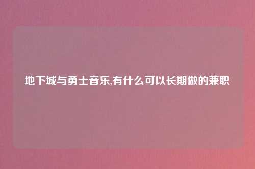 地下城与勇士音乐,有什么可以长期做的兼职