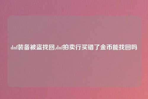 dnf装备被盗找回,dnf拍卖行买错了金币能找回吗