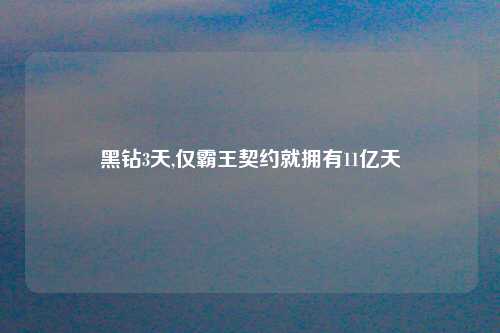 黑钻3天,仅霸王契约就拥有11亿天
