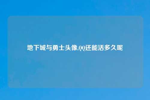 地下城与勇士头像,QQ还能活多久呢