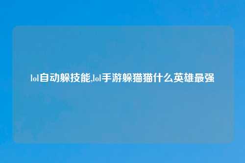 lol自动躲技能,lol手游躲猫猫什么英雄最强