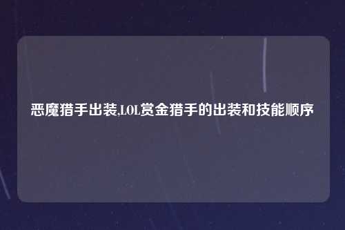 恶魔猎手出装,LOL赏金猎手的出装和技能顺序