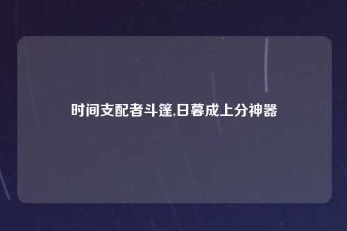 时间支配者斗篷,日暮成上分神器