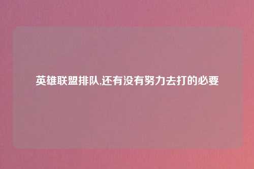 英雄联盟排队,还有没有努力去打的必要