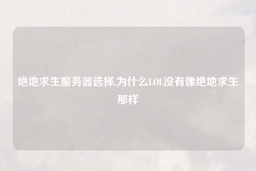 绝地求生服务器选择,为什么LOL没有像绝地求生那样