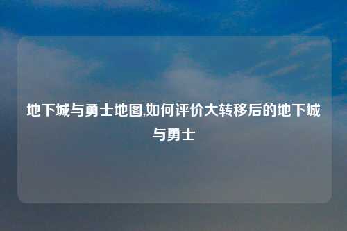 地下城与勇士地图,如何评价大转移后的地下城与勇士