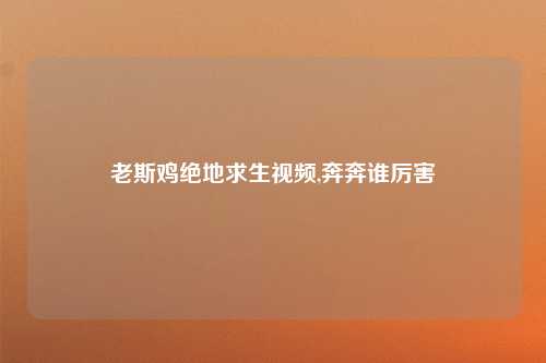 老斯鸡绝地求生视频,奔奔谁厉害