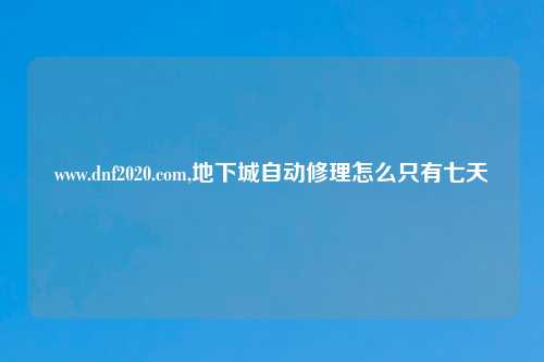 www.dnf2020.com,地下城自动修理怎么只有七天