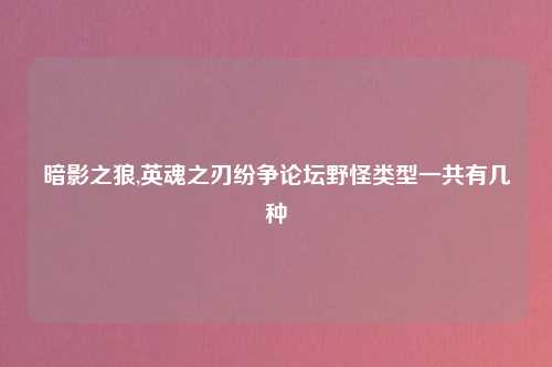 暗影之狼,英魂之刃纷争论坛野怪类型一共有几种