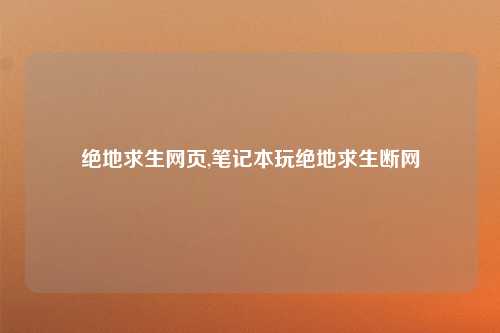 绝地求生网页,笔记本玩绝地求生断网