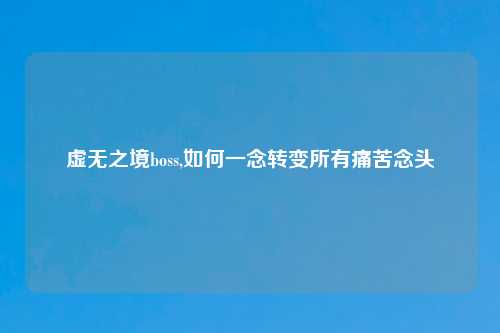 虚无之境boss,如何一念转变所有痛苦念头