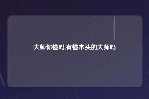 大师你懂吗,有懂木头的大师吗