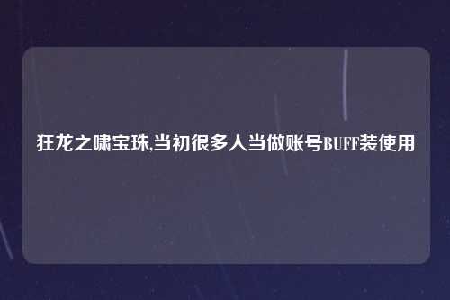 狂龙之啸宝珠,当初很多人当做账号BUFF装使用