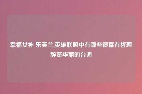 幸福女神 乐芙兰,英雄联盟中有哪些很富有哲理辞藻华丽的台词