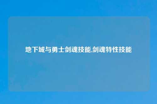 地下城与勇士剑魂技能,剑魂特性技能