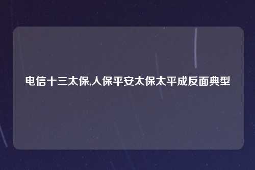 电信十三太保,人保平安太保太平成反面典型