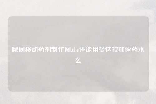 瞬间移动药剂制作图,tbc还能用赞达拉加速药水么