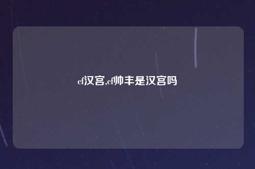 cf汉宫,cf帅丰是汉宫吗