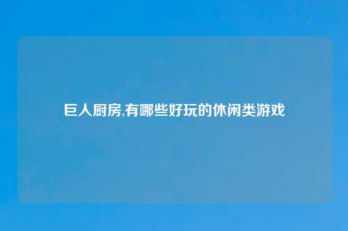 巨人厨房,有哪些好玩的休闲类游戏
