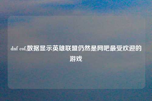 dnf cof,数据显示英雄联盟仍然是网吧最受欢迎的游戏