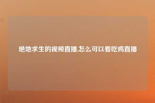绝地求生的视频直播,怎么可以看吃鸡直播