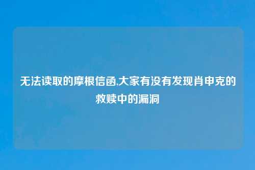 无法读取的摩根信函,大家有没有发现肖申克的救赎中的漏洞