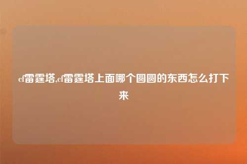 cf雷霆塔,cf雷霆塔上面哪个圆圆的东西怎么打下来