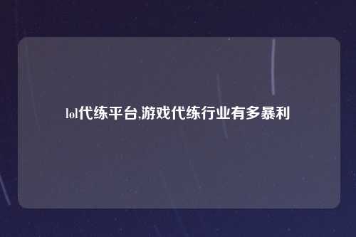 lol代练平台,游戏代练行业有多暴利