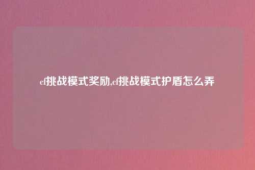 cf挑战模式奖励,cf挑战模式护盾怎么弄