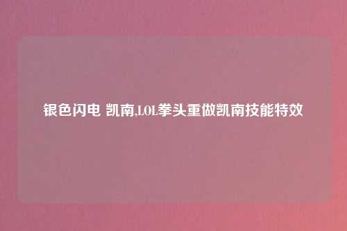 银色闪电 凯南,LOL拳头重做凯南技能特效