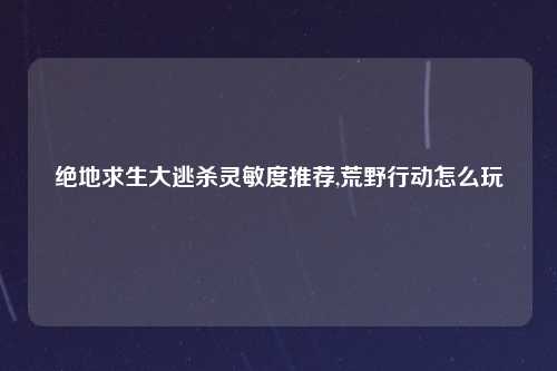 绝地求生大逃杀灵敏度推荐,荒野行动怎么玩