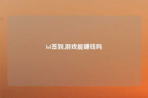 lol签到,游戏能赚钱吗