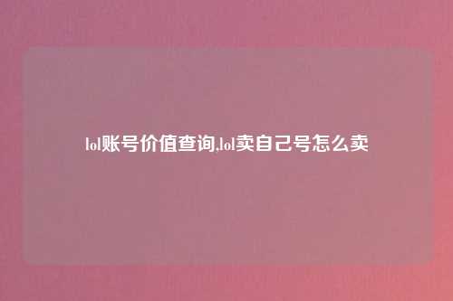 lol账号价值查询,lol卖自己号怎么卖