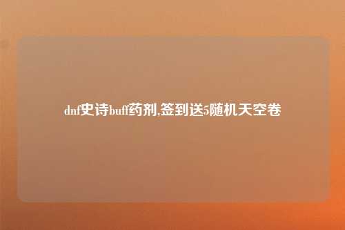 dnf史诗buff药剂,签到送5随机天空卷