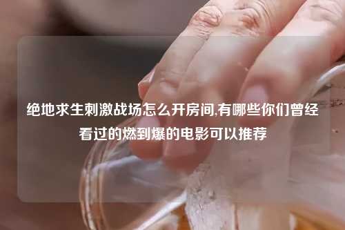 绝地求生刺激战场怎么开房间,有哪些你们曾经看过的燃到爆的电影可以推荐