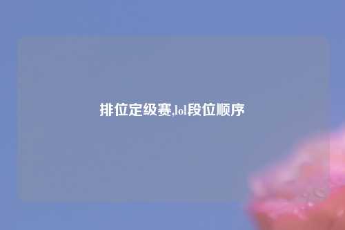 排位定级赛,lol段位顺序