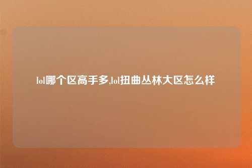 lol哪个区高手多,lol扭曲丛林大区怎么样