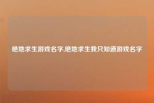绝地求生游戏名字,绝地求生我只知道游戏名字