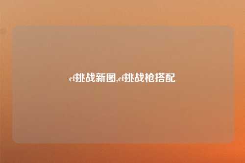 cf挑战新图,cf挑战枪搭配