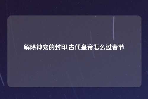 解除神龛的封印,古代皇帝怎么过春节