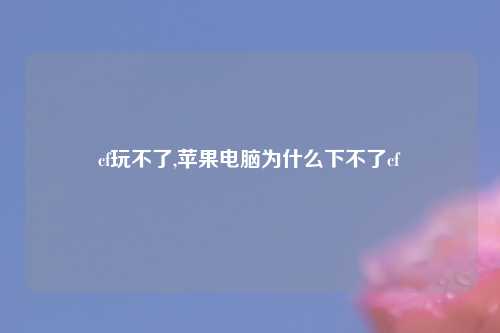 cf玩不了,苹果电脑为什么下不了cf