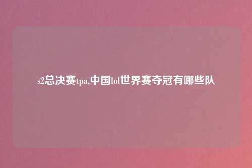 s2总决赛tpa,中国lol世界赛夺冠有哪些队