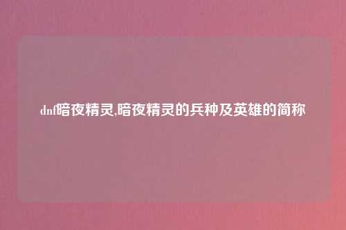 dnf暗夜精灵,暗夜精灵的兵种及英雄的简称