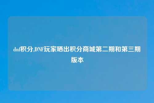 dnf积分,DNF玩家晒出积分商城第二期和第三期版本