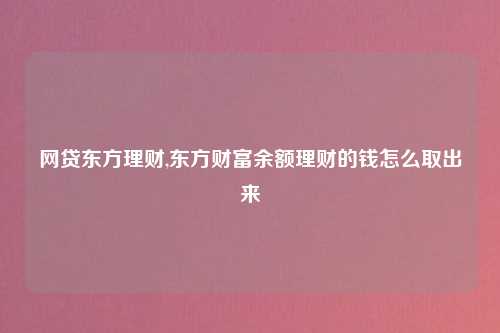 网贷东方理财,东方财富余额理财的钱怎么取出来