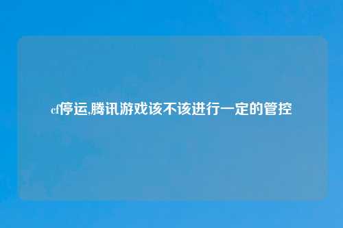 cf停运,腾讯游戏该不该进行一定的管控