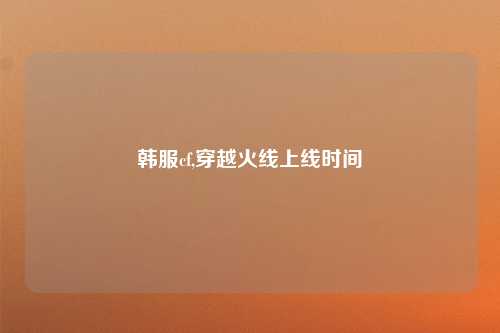 韩服cf,穿越火线上线时间