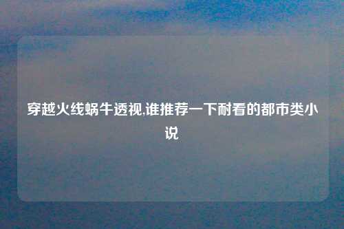 穿越火线蜗牛透视,谁推荐一下耐看的都市类小说