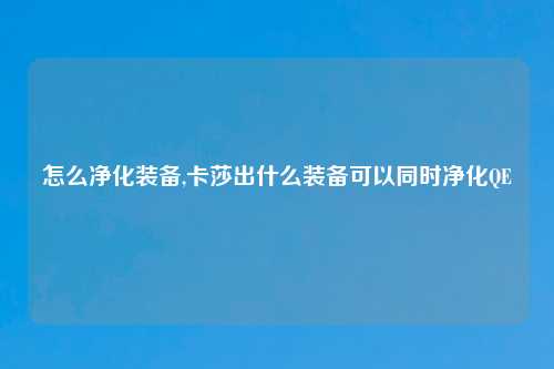 怎么净化装备,卡莎出什么装备可以同时净化QE
